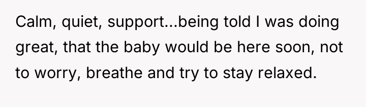 Calm, quiet, support...being told I was doing great, that the...