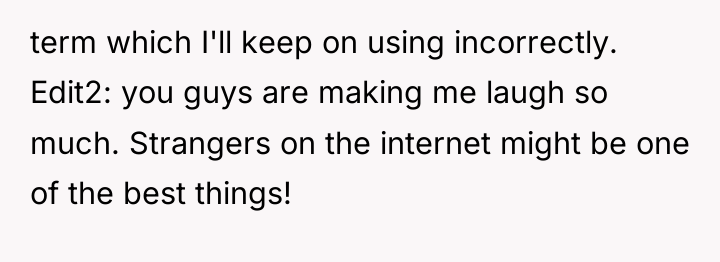 term which I'll keep on using incorrectly. Edit2: you guys...