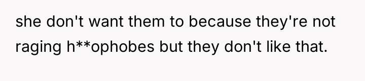she don't want them to because they're not raging h**ophobes...