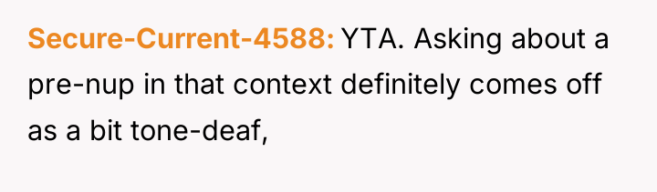 Secure-Current-4588 YTA. Asking about a pre-nup in that context definitely...