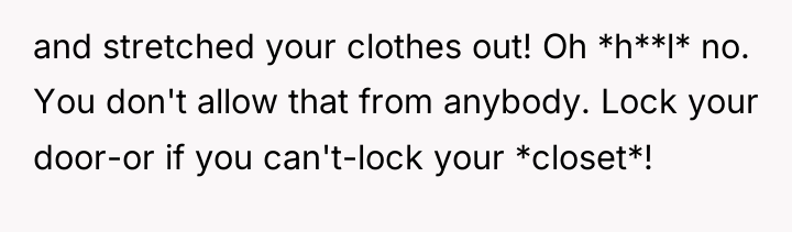 and stretched your clothes out! Oh *h**l* no. You don't...