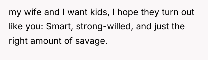 my wife and I want kids, I hope they turn...