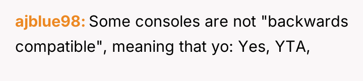 ajblue98 Some consoles are not "backwards compatible", meaning that yo:...