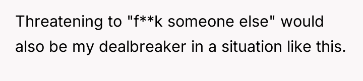 Threatening to "f**k someone else" would also be my dealbreaker...