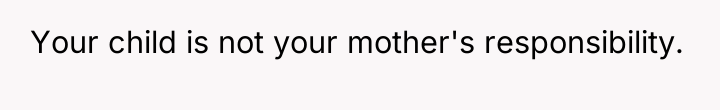 Your child is not your mother's responsibility.