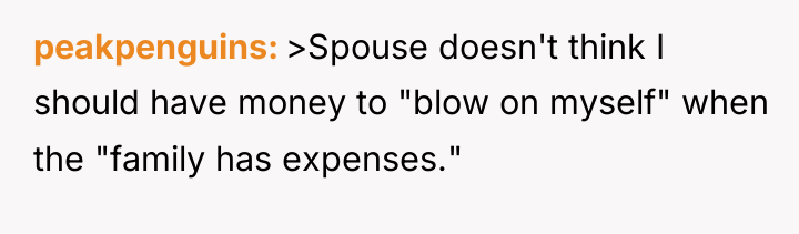 peakpenguins >Spouse doesn't think I should have money to "blow...