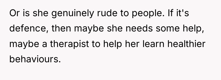 Or is she genuinely rude to people. If it's defence,...