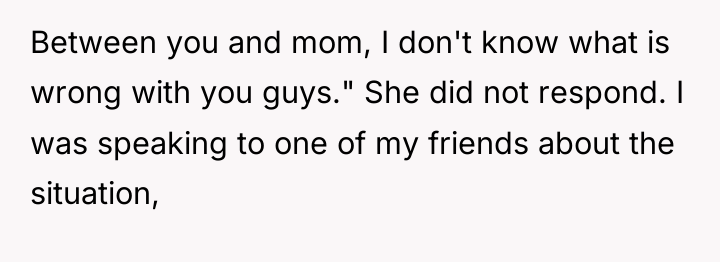 Between you and mom, I don't know what is wrong...