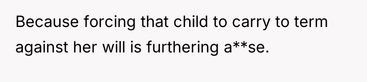Because forcing that child to carry to term against her...