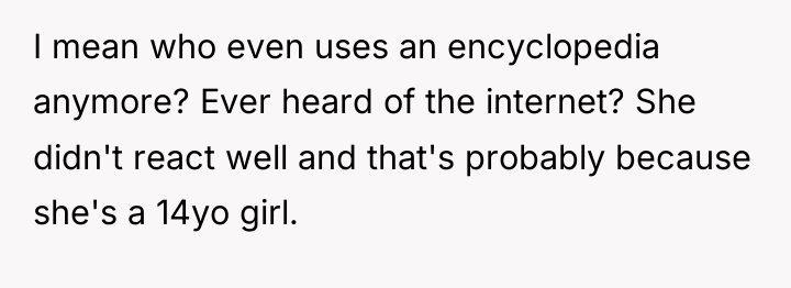 I mean who even uses an encyclopedia anymore? Ever heard...