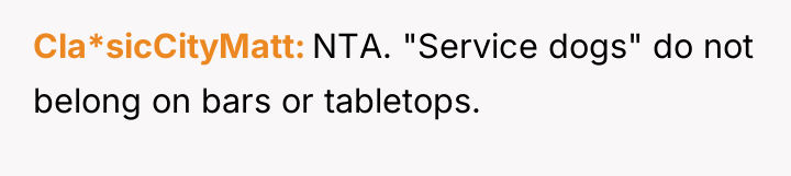 Cla*sicCityMatt NTA. "Service dogs" do not belong on bars or...
