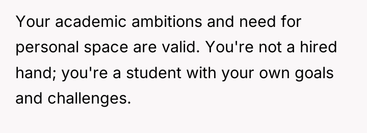 Your academic ambitions and need for personal space are valid....