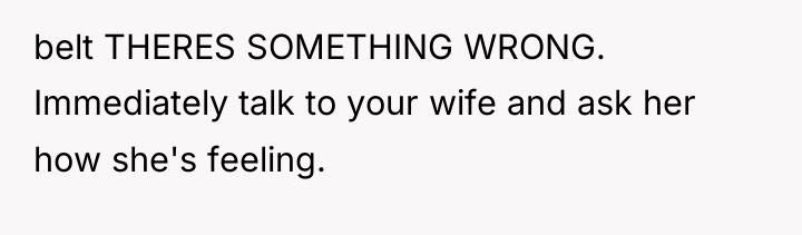 belt THERES SOMETHING WRONG. Immediately talk to your wife and...