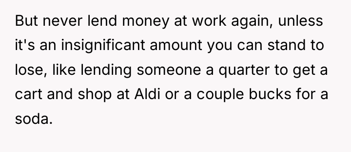 But never lend money at work again, unless it's an...