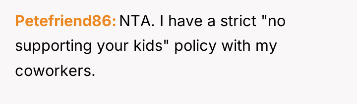 Petefriend86 NTA. I have a strict "no supporting your kids"...