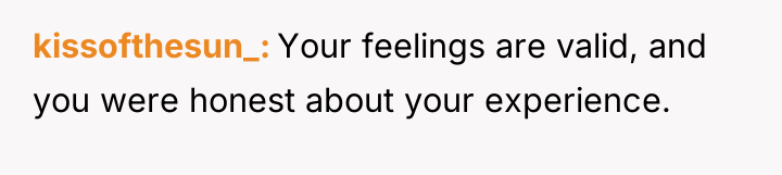kissofthesun_ Your feelings are valid, and you were honest about...