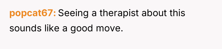 popcat67 Seeing a therapist about this sounds like a good...