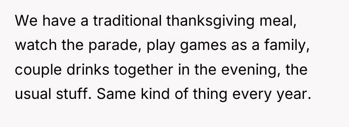 We have a traditional thanksgiving meal, watch the parade, play...