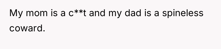 My mom is a c**t and my dad is a...