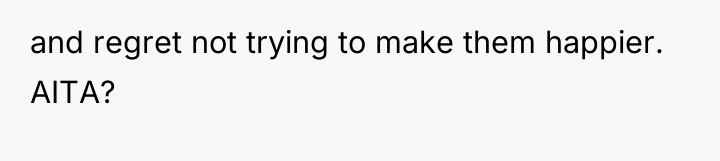 and regret not trying to make them happier. AITA?