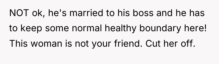 NOT ok, he's married to his boss and he has...
