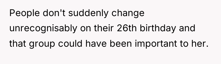 People don't suddenly change unrecognisably on their 26th birthday and...