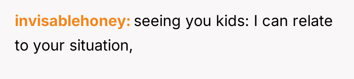 invisablehoney seeing you kids: I can relate to your situation,
