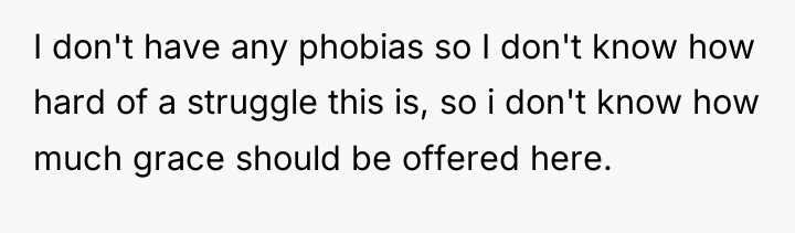 I don't have any phobias so I don't know how...
