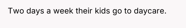 Two days a week their kids go to daycare.
