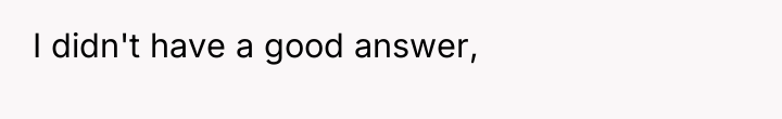 I didn't have a good answer,