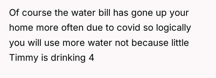 Of course the water bill has gone up your home...