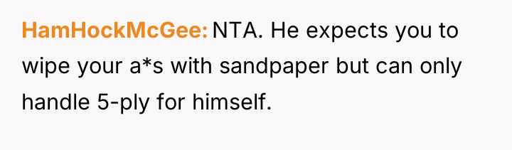 HamHockMcGee NTA. He expects you to wipe your a*s with...