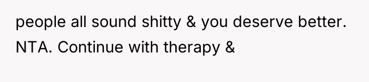 people all sound shitty & you deserve better. NTA. Continue...