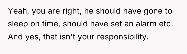 Yeah, you are right, he should have gone to sleep...