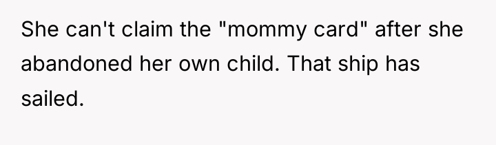 She can't claim the "mommy card" after she abandoned her...