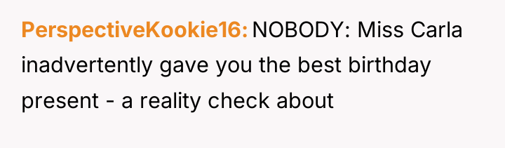 PerspectiveKookie16 NOBODY: Miss Carla inadvertently gave you the best birthday...