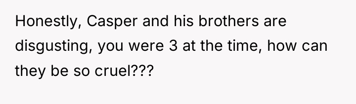 Honestly, Casper and his brothers are disgusting, you were 3...