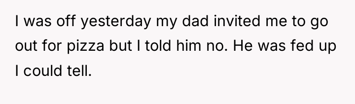 I was off yesterday my dad invited me to go...