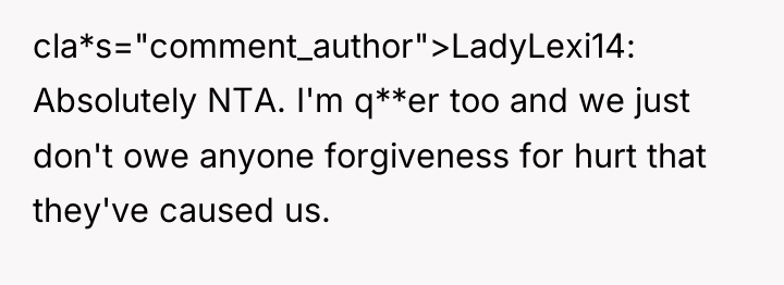 cla*s="comment_author">LadyLexi14: Absolutely NTA. I'm q**er too and we just don't...