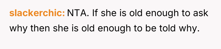 slackerchic NTA. If she is old enough to ask why...