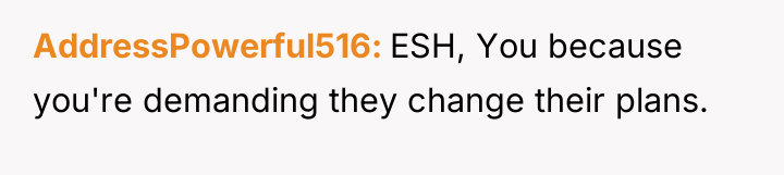 AddressPowerful516 ESH, You because you're demanding they change their plans.