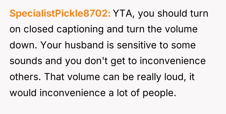 SpecialistPickle8702 YTA, you should turn on closed captioning and turn...