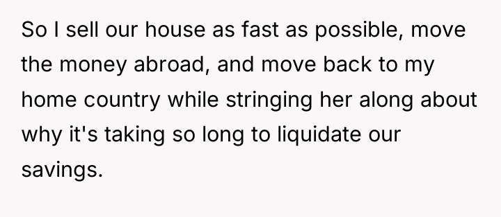 So I sell our house as fast as possible, move...