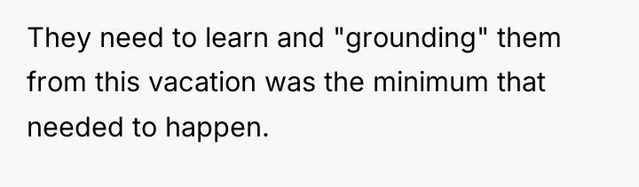 They need to learn and "grounding" them from this vacation...