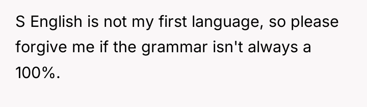 S English is not my first language, so please forgive...