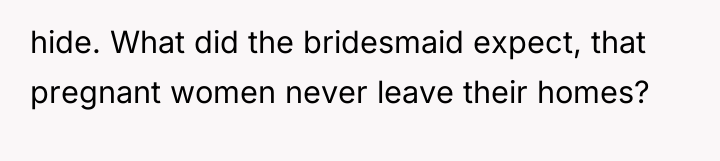 hide. What did the bridesmaid expect, that pregnant women never...