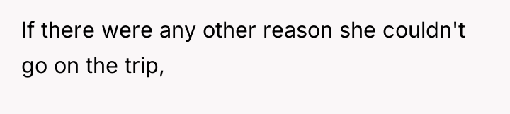 If there were any other reason she couldn't go on...