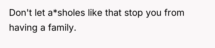 Don't let a*sholes like that stop you from having a...