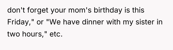 don't forget your mom's birthday is this Friday," or "We...