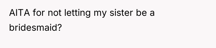 AITA for not letting my sister be a bridesmaid?